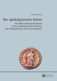 Title: Der apokalyptische Kaiser: Die Wahrnehmung Domitians in der apokalyptischen Literatur des Fruehjudentums und Urchristentums, Author: Robert Mucha