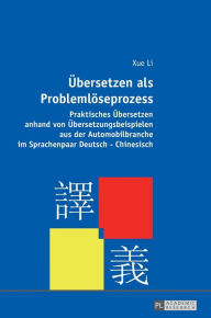 Title: Uebersetzen als Problemloeseprozess: Praktisches Uebersetzen anhand von Uebersetzungsbeispielen aus der Automobilbranche im Sprachenpaar Deutsch-Chinesisch, Author: Xue Li