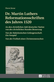 Title: Dr. Martin Luthers Reformationsschriften des Jahres 1520: «An den christlichen Adel deutscher Nation von des christlichen Standes Besserung» - «Von der Babylonischen Gefangenschaft. Ein Vorspiel» - «Von der Freiheit eines Christenmenschen», Author: Horst Jesse