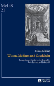 Title: Wissen, Medium und Geschlecht: Frauenzimmer-Studien zu Lexikographie, Lehrdichtung und Zeitschrift, Author: Nikola Roßbach