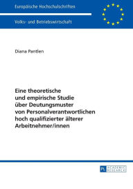 Title: Eine theoretische und empirische Studie ueber Deutungsmuster von Personalverantwortlichen hoch qualifizierter aelterer Arbeitnehmer/innen, Author: Diana Pantlen