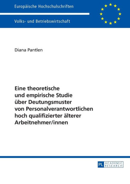 Eine theoretische und empirische Studie ueber Deutungsmuster von Personalverantwortlichen hoch qualifizierter aelterer Arbeitnehmer/innen