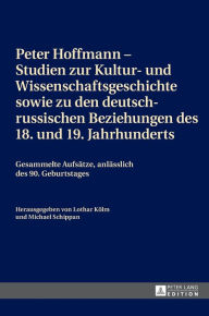 Title: Peter Hoffmann - Studien zur Kultur- und Wissenschaftsgeschichte sowie zu den deutsch-russischen Beziehungen des 18. und 19. Jahrhunderts: Gesammelte Aufsaetze, anlaesslich des 90. Geburtstages, Author: Lothar Kölm