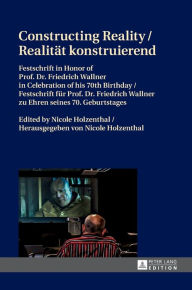 Title: Constructing Reality / Realitaet konstruierend: Festschrift in Honor of Prof. Dr. Friedrich Wallner in Celebration of his 70 th Birthday / Festschrift fuer Prof. Dr. Friedrich Wallner zu Ehren seines 70. Geburtstages, Author: Nicole Holzenthal