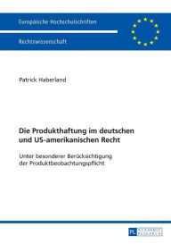 Title: Die Produkthaftung im deutschen und US-amerikanischen Recht: Unter besonderer Beruecksichtigung der Produktbeobachtungspflicht, Author: Patrick Haberland