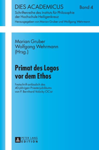 Primat des Logos vor dem Ethos: Festschrift anlaesslich des 40-jaehrigen Priesterjubilaeums von P. Bernhard Vosicky OCist- Mitherausgegeben durch das Institut fuer Philosophie, dem Institut fuer Liturgiewissenschaft der Hochschule Heiligenkreuz und der Ge