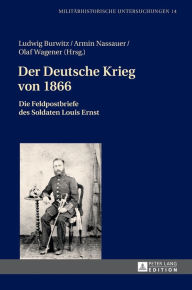 Title: Der Deutsche Krieg von 1866: Die Feldpostbriefe des Soldaten Louis Ernst, Author: Ludwig Burwitz