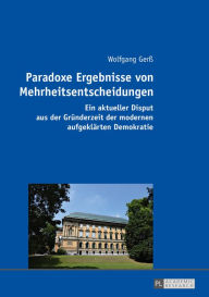 Title: Paradoxe Ergebnisse von Mehrheitsentscheidungen: Ein aktueller Disput aus der Gruenderzeit der modernen aufgeklaerten Demokratie, Author: Wolfgang Gerß