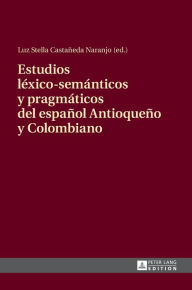 Title: Estudios léxico-semánticos y pragmáticos del español Antioqueño y Colombiano, Author: Luz Stella Castañeda Naranjo