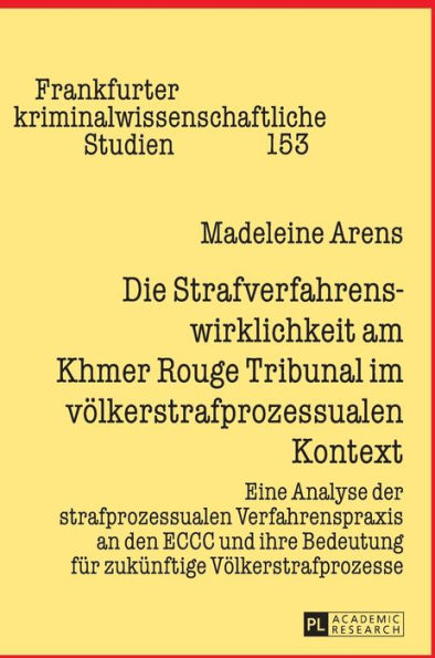 Die Strafverfahrenswirklichkeit am Khmer Rouge Tribunal im voelkerstrafprozessualen Kontext: Eine Analyse der strafprozessualen Verfahrenspraxis an den ECCC und ihre Bedeutung fuer zukuenftige Voelkerstrafprozesse