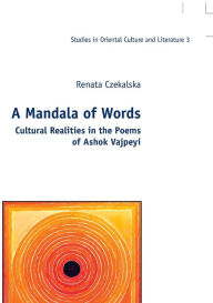 Title: A Mandala of Words: Cultural Realities in the Poems of Ashok Vajpeyi, Author: Renata Czekalska