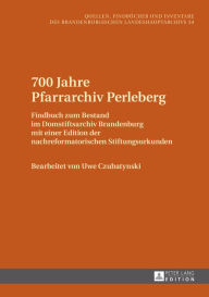 Title: 700 Jahre Pfarrarchiv Perleberg: Findbuch zum Bestand im Domstiftsarchiv Brandenburg mit einer Edition der nachreformatorischen Stiftungsurkunden, Author: Uwe Czubatynski