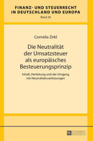 Title: Die Neutralitaet der Umsatzsteuer als europaeisches Besteuerungsprinzip: Inhalt, Herleitung und der Umgang mit Neutralitaetsverletzungen, Author: Cornelia Zirkl