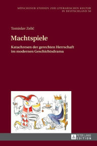 Title: Machtspiele: Katachresen der gerechten Herrschaft im modernen Geschichtsdrama, Author: Tomislav Zelic