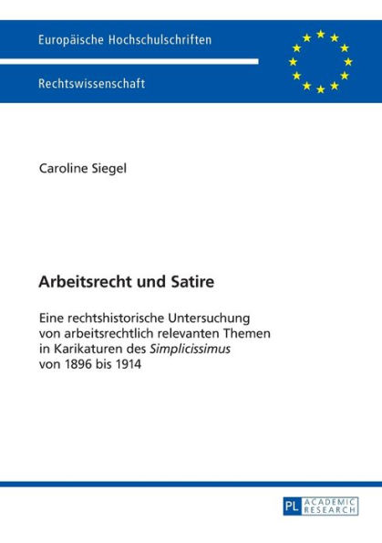 Arbeitsrecht und Satire: Eine rechtshistorische Untersuchung von arbeitsrechtlich relevanten Themen in Karikaturen des "Simplicissimus" von 1896 bis 1914