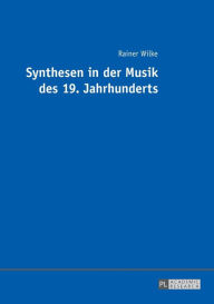Title: Synthesen in der Musik des 19. Jahrhunderts, Author: Rainer Wilke