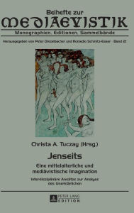 Title: Jenseits: Eine mittelalterliche und mediaevistische Imagination. Interdisziplinaere Ansaetze zur Analyse des Unerklaerlichen, Author: Christa A. Tuczay