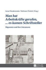 Title: «Man hat Arbeitskraefte gerufen, ... es kamen Schriftsteller»: Migranten und ihre Literaturen, Author: Anna Warakomska