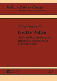 Title: Ererbte Waffen: Homerische Woerter aus dem Sachbereich ,Kampf und Krieg' in den 