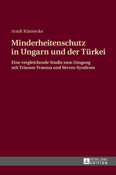 Minderheitenschutz in Ungarn und der Tuerkei: Eine vergleichende Studie zum Umgang mit Trianon-Trauma und Sèvres-Syndrom