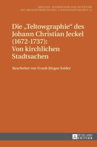 Title: Die «Teltowgraphie» des Johann Christian Jeckel (1672-1737): Von kirchlichen Stadtsachen, Author: Frank Jürgen Seider