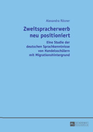 Title: Zweitspracherwerb neu positioniert: Eine Studie der deutschen Sprachkenntnisse von Handelsschuelern mit Migrationshintergrund, Author: Alexandra Rösner