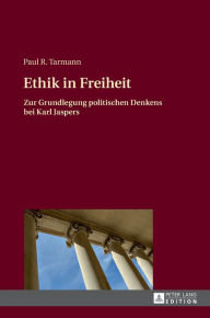 Title: Ethik in Freiheit: Zur Grundlegung politischen Denkens bei Karl Jaspers, Author: Paul R. Tarmann