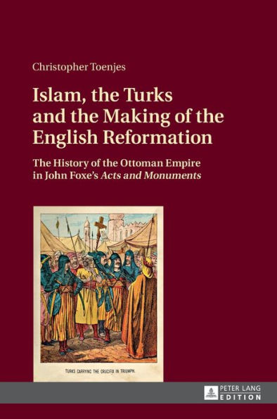 Islam, the Turks and the Making of the English Reformation: The History of the Ottoman Empire in John Foxe's «Acts and Monuments»