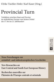 Title: Provincial Turn: Verhaeltnis zwischen Staat und Provinz im suedoestlichen Europa vom letzten Drittel des 17. bis ins 21. Jahrhundert, Author: Ulrike Tischler-Hofer