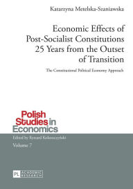 Title: Economic Effects of Post-Socialist Constitutions 25 Years from the Outset of Transition: The Constitutional Political Economy Approach, Author: Katarzyna Metelska-Szaniawska