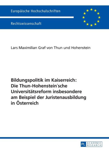 Bildungspolitik im Kaiserreich: Die Thun-Hohenstein'sche Universitaetsreform insbesondere am Beispiel der Juristenausbildung in Oesterreich: Die Thun-Hohenstein´sche Universitaetsreform insbesondere am Beispiel der Juristenausbildung in Oesterreich