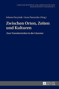 Title: Zwischen Orten, Zeiten und Kulturen: Zum Transitorischen in der Literatur, Author: Jolanta Pacyniak