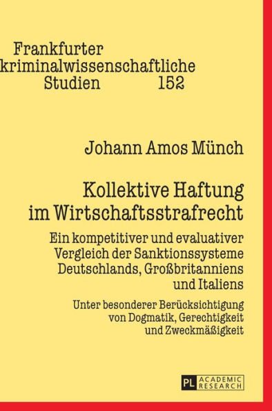 Kollektive Haftung im Wirtschaftsstrafrecht: Ein kompetitiver und evaluativer Vergleich der Sanktionssysteme Deutschlands, Großbritanniens und Italiens - Unter besonderer Beruecksichtigung von Dogmatik, Gerechtigkeit und Zweckmaeßigkeit