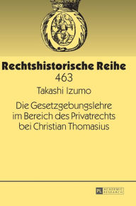 Title: Die Gesetzgebungslehre im Bereich des Privatrechts bei Christian Thomasius, Author: Takashi Izumo