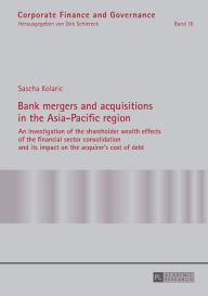 Title: Bank mergers and acquisitions in the Asia-Pacific region: An investigation of the shareholder wealth effects of the financial sector consolidation and its impact on the acquirer's cost of debt, Author: Sascha Kolaric