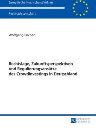 Title: Rechtslage, Zukunftsperspektiven und Regulierungsansaetze des Crowdinvestings in Deutschland, Author: Wolfgang Fischer