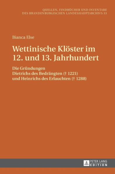 Wettinische Kloester im 12. und 13. Jahrhundert: Die Gruendungen Dietrichs des Bedraengten (? 1221) und Heinrichs des Erlauchten (? 1288)