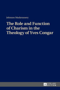 Title: The Role and Function of Charism in the Theology of Yves Congar, Author: Johnson Mudavassery