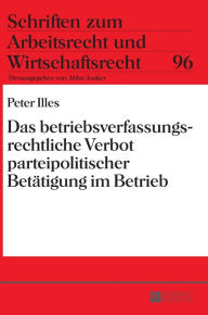 Title: Das betriebsverfassungsrechtliche Verbot parteipolitischer Betaetigung im Betrieb, Author: Peter Illes