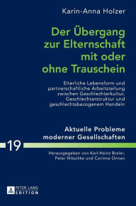 Title: Der Uebergang zur Elternschaft mit oder ohne Trauschein: Elterliche Lebensform und partnerschaftliche Arbeitsteilung zwischen Geschlechterkultur, Geschlechterstruktur und geschlechtsbezogenem Handeln, Author: Karin Holzer