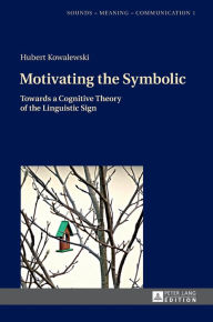Title: Motivating the Symbolic: Towards a Cognitive Theory of the Linguistic Sign, Author: Hubert Kowalewski