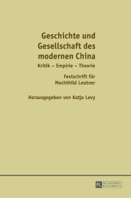 Title: Geschichte und Gesellschaft des modernen China: Kritik - Empirie - Theorie / Festschrift fuer Mechthild Leutner, Author: Katja Levy