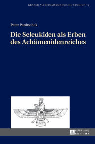 Title: Die Seleukiden als Erben des Achaemenidenreiches, Author: Peter Panitschek
