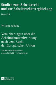 Title: Vereinbarungen ueber die Arbeitnehmermitwirkung nach dem Recht der Europaeischen Union: Strukturprinzipien eines neuen Kollektivvertragstypus, Author: Willem Schulte