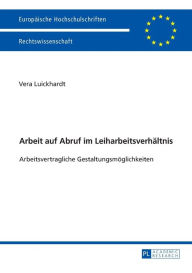 Title: Arbeit auf Abruf im Leiharbeitsverhaeltnis: Arbeitsvertragliche Gestaltungsmoeglichkeiten, Author: Vera Luickhardt