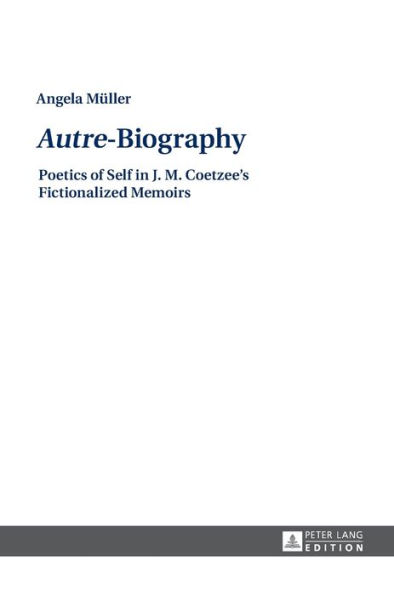 «Autre»-Biography: Poetics of Self in J. M. Coetzee's Fictionalized Memoirs