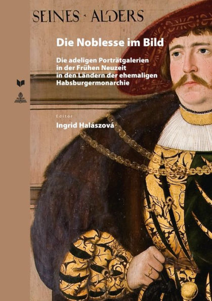 Die Noblesse im Bild: Die adeligen Portraetgalerien in der Fruehen Neuzeit in den Laendern der ehemaligen Habsburgermonarchie