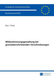 Title: Ausgewaehlte Fragen der Mitbestimmungsgestaltung bei grenzueberschreitenden Verschmelzungen, Author: Eva Trost