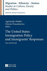 Title: The United States Immigration Policy and Immigrants' Responses: Past and Present, Author: Agnieszka Malek