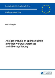 Title: Anlageberatung im Spannungsfeld zwischen Verbraucherschutz und Ueberregulierung, Author: Gero Lingen